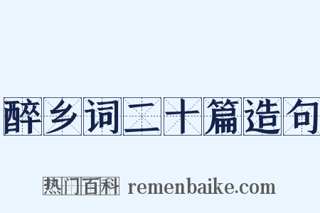 醉乡词二十篇造句是什么意思的图片